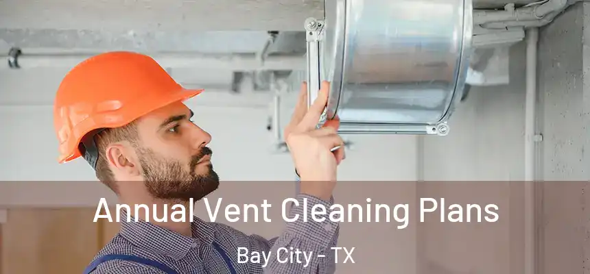 Annual Vent Cleaning Plans Bay City - TX