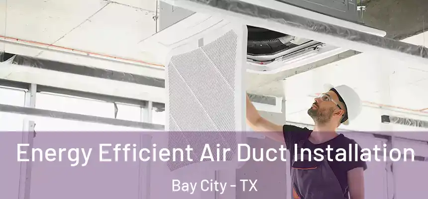  Energy Efficient Air Duct Installation Bay City - TX